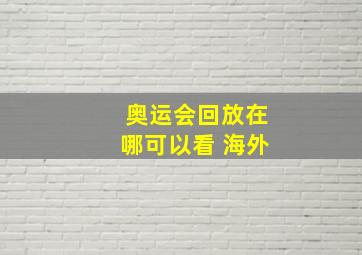 奥运会回放在哪可以看 海外